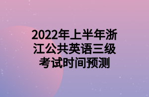 2022年上半年浙江公共英語三級考試時(shí)間預(yù)測