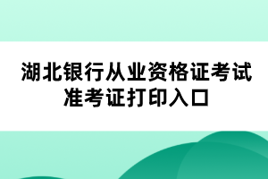 湖北銀行從業(yè)資格證考試準考證打印入口