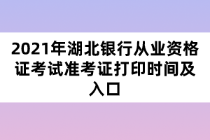 2021年湖北銀行從業(yè)資格證考試準(zhǔn)考證打印時間及入口