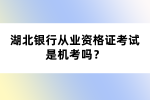 湖北銀行從業(yè)資格證考試是機(jī)考嗎？