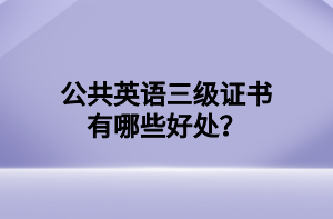 公共英語三級證書有哪些好處？