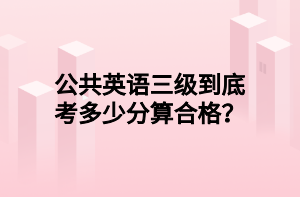 公共英語三級到底考多少分算合格？