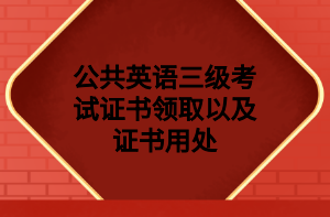 公共英語三級(jí)考試證書領(lǐng)取以及證書用處