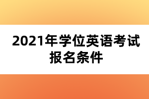 2021年學位英語考試報名條件