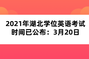 2021年湖北學(xué)位英語(yǔ)考試時(shí)間已公布：3月20日