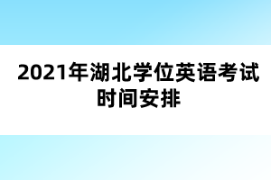 2021年湖北學(xué)位英語考試時(shí)間安排