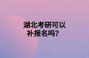 湖北考研可以補(bǔ)報(bào)名嗎？