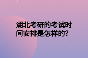 湖北考研的考試時間安排是怎樣的？