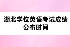 湖北學(xué)位英語考試成績公布時間