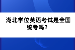 湖北學(xué)位英語(yǔ)考試是全國(guó)統(tǒng)考嗎？