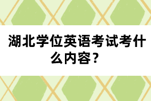 湖北學位英語考試考什么內(nèi)容？