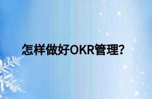 怎樣做好OKR管理？