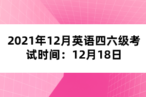 2021年12月英語(yǔ)四六級(jí)考試時(shí)間：12月18日