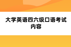 大學(xué)英語(yǔ)四六級(jí)口語(yǔ)考試內(nèi)容