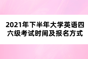 2021年下半年大學(xué)英語四六級考試時間及報名方式