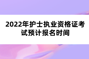 2022年護(hù)士執(zhí)業(yè)資格證考試預(yù)計(jì)報(bào)名時(shí)間