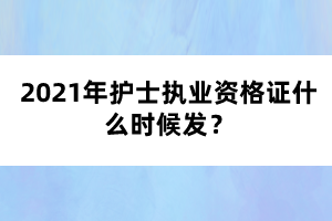 2021年護士執(zhí)業(yè)資格證什么時候發(fā)？