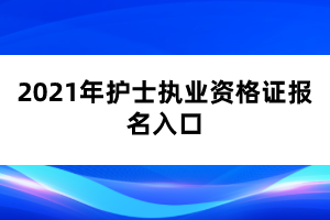 2021年護(hù)士執(zhí)業(yè)資格證報(bào)名入口