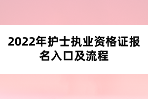 2022年護士執(zhí)業(yè)資格證報名入口及流程