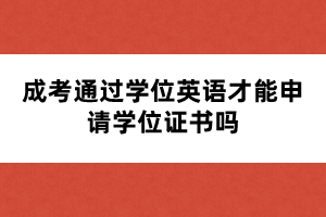 成考通過學(xué)位英語才能申請(qǐng)學(xué)位證書嗎