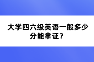 大學(xué)四六級英語一般多少分能拿證？