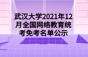 武漢大學(xué)2021年12月全國(guó)網(wǎng)絡(luò)教育統(tǒng)考免考名單公示