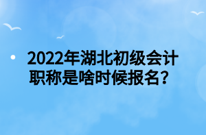 2022年湖北初級會計職稱是啥時候報名？