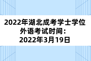 2022年湖北成考學(xué)士學(xué)位外語考試時(shí)間：2022年3月19日