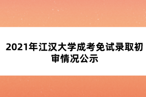 2021年江漢大學(xué)成考免試錄取初審情況公示