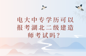 電大中專學(xué)歷可以報(bào)考湖北二級(jí)建造師考試嗎？