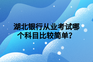 湖北銀行從業(yè)考試哪個科目比較簡單？