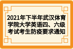 2021年下半年武漢體育學(xué)院大學(xué)英語四、六級考試考生防疫要求通知