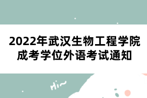 2022年武漢生物工程學院成考學位外語考試通知