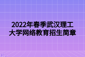 2022年春季武漢理工大學網(wǎng)絡(luò)教育招生簡章