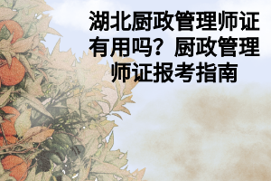 湖北廚政管理師證有用嗎？廚政管理師證報(bào)考指南