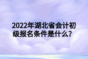 2022年湖北省會(huì)計(jì)初級(jí)報(bào)名條件是什么？