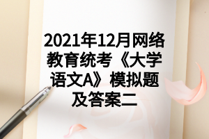 2021年12月網(wǎng)絡(luò)教育統(tǒng)考《大學(xué)語文A》模擬題及答案二