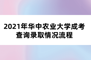 2021年華中農(nóng)業(yè)大學(xué)成考查詢錄取情況流程