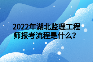 2022年湖北監(jiān)理工程師報(bào)考流程是什么？