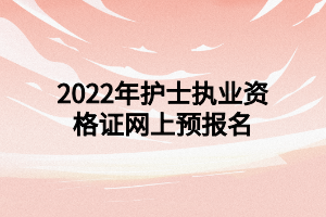 2022年護(hù)士執(zhí)業(yè)資格證網(wǎng)上預(yù)報(bào)名