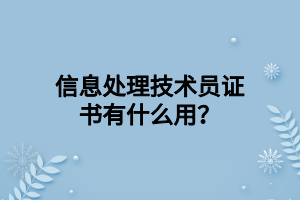 信息處理技術(shù)員證書(shū)有什么用？