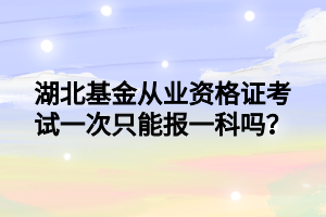 湖北基金從業(yè)資格證考試一次只能報(bào)一科嗎？