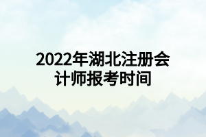 2022年湖北注冊會計師報考時間