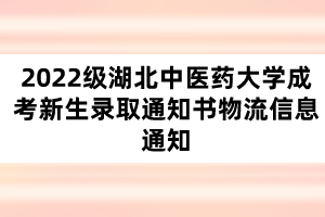 2022級湖北中醫(yī)藥大學成考新生錄取通知書物流信息通知