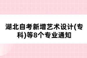 湖北自考新增藝術(shù)設計(?？?等8個專業(yè)通知