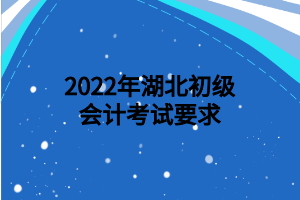 2022年湖北初級(jí)會(huì)計(jì)考試要求