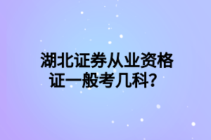 湖北證券從業(yè)資格證一般考幾科？