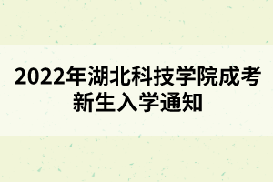 2022年湖北科技學院成考新生入學通知