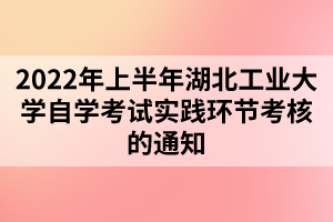 2022年上半年湖北工業(yè)大學自學考試實踐環(huán)節(jié)考核的通知