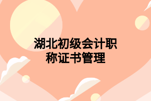 湖北初級(jí)會(huì)計(jì)職稱證書管理